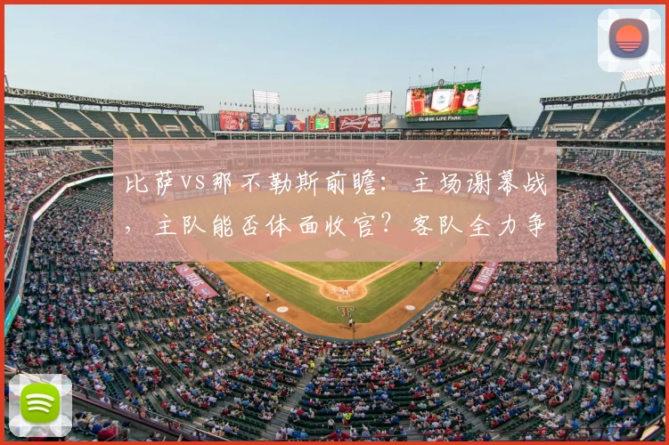 比萨vs那不勒斯前瞻：主场谢幕战，主队能否体面收官？客队全力争胜解析