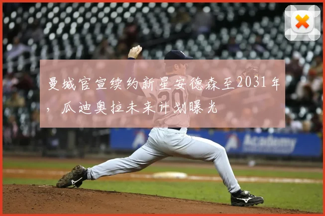 曼城官宣续约新星安德森至2031年，瓜迪奥拉未来计划曝光
