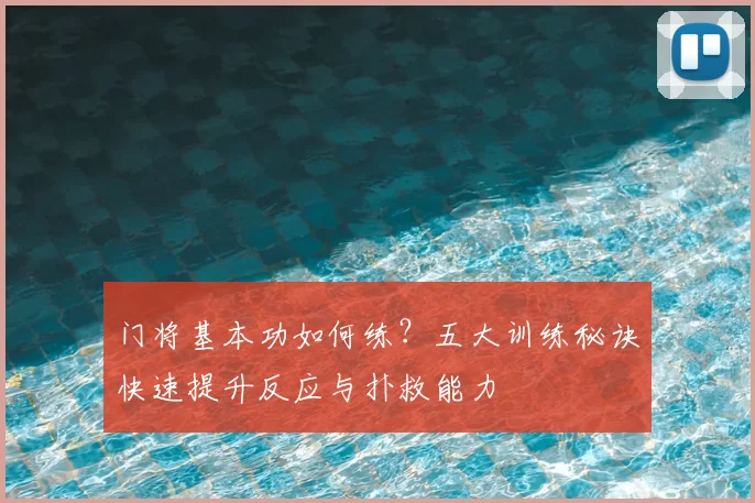 门将基本功如何练？五大训练秘诀快速提升反应与扑救能力