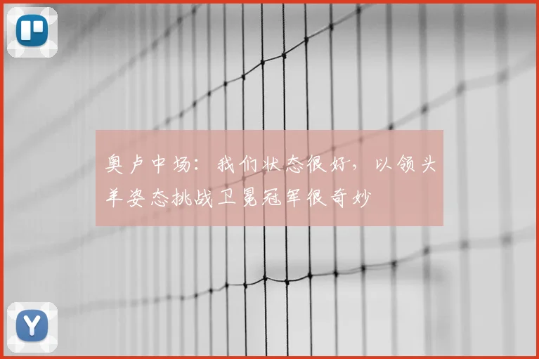奥卢中场：我们状态很好，以领头羊姿态挑战卫冕冠军很奇妙