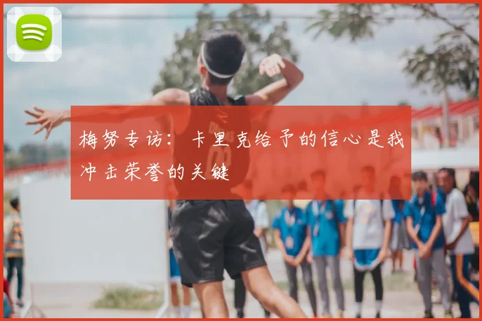梅努专访:卡里克给予的信心是我冲击荣誉的关键