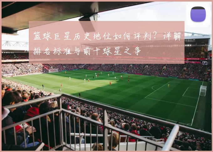 篮球巨星历史地位如何评判？详解排名标准与前十球星之争