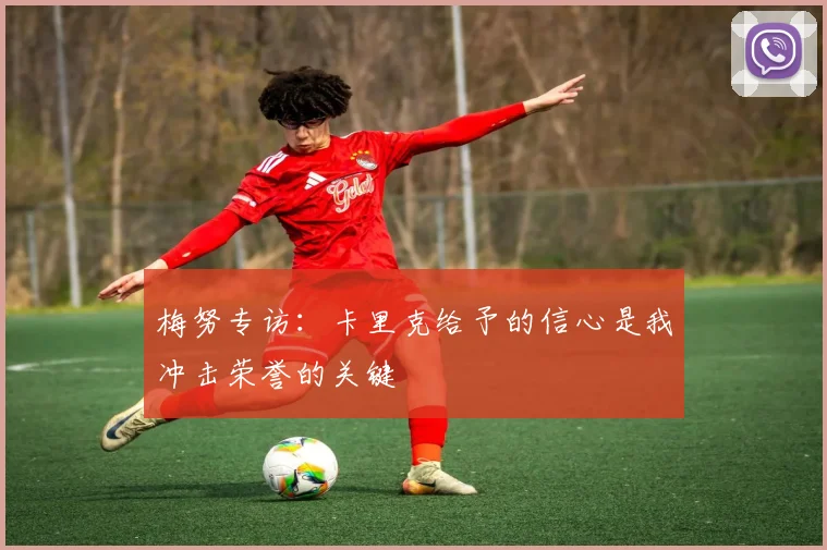 梅努专访：卡里克给予的信心是我冲击荣誉的关键