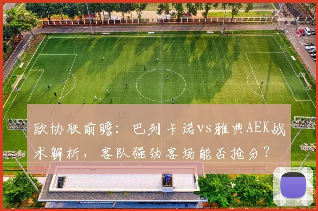 欧协联前瞻:巴列卡诺vs雅典AEK战术解析,客队强劲客场能否抢分?