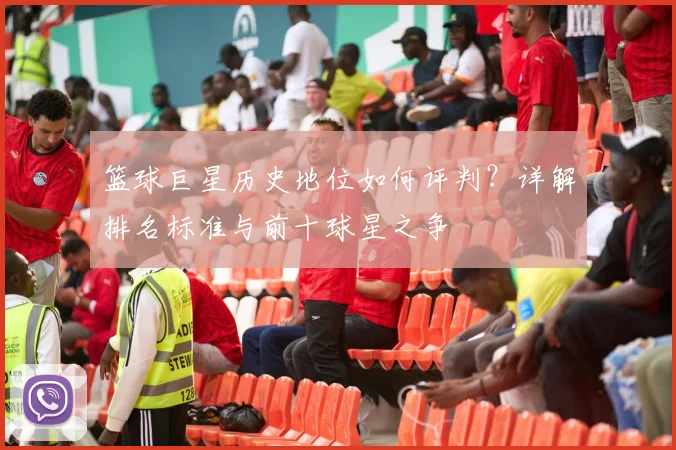 篮球巨星历史地位如何评判？详解排名标准与前十球星之争